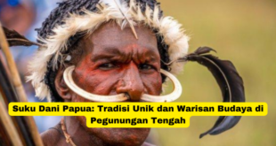 Suku Dani Papua Tradisi Unik dan Warisan Budaya di Pegunungan Tengah