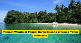 Tempat Wisata di Papua Surga Eksotis di Ujung Timur Indonesia