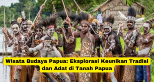 Wisata Budaya Papua Eksplorasi Keunikan Tradisi dan Adat di Tanah Papua